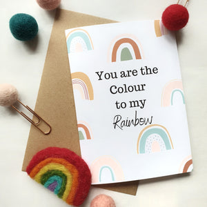 You are the Colour to my Rainbow - A6 Rainbow Greeting Card